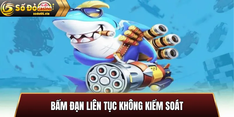 Bấm đạn liên tục không kiểm soát