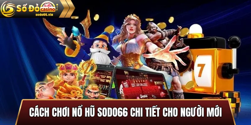Cách chơi Nổ hũ Sodo66 chi tiết cho người mới