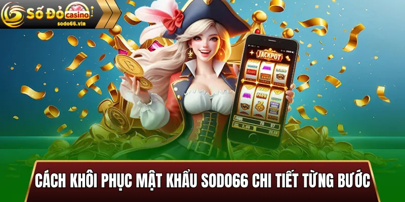 Cách khôi phục mật khẩu Sodo66 chi tiết từng bước