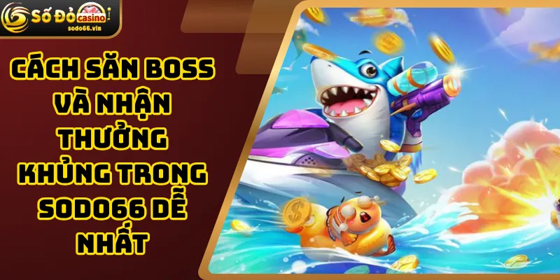 Cách săn Boss và nhận thưởng khủng trong Sodo66