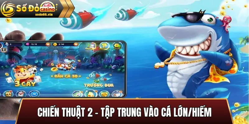 Chiến Thuật 2 – Tập Trung Vào Cá Lớn/Hiếm