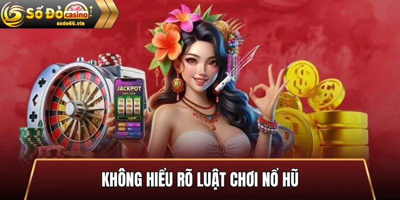 Không hiểu rõ luật chơi nổ hũ