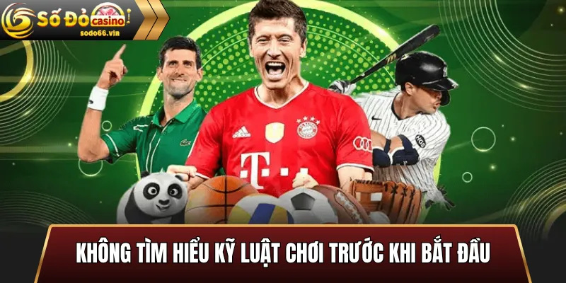 Không tìm hiểu kỹ luật chơi trước khi bắt đầu