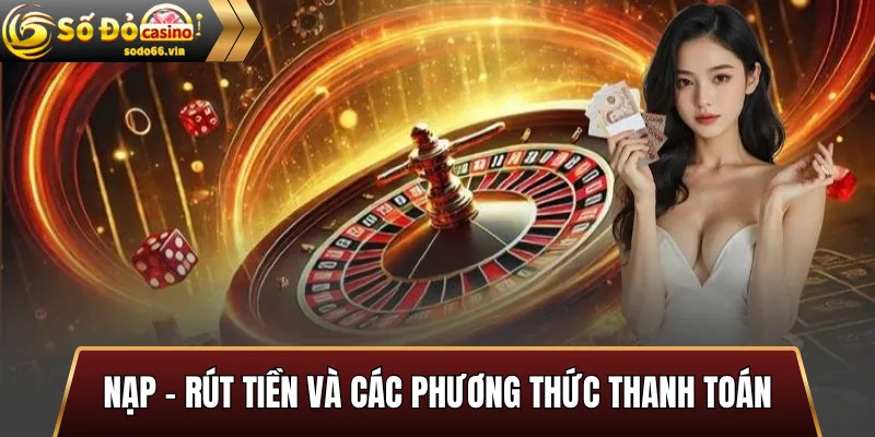 Nạp – Rút tiền và các phương thức thanh toán