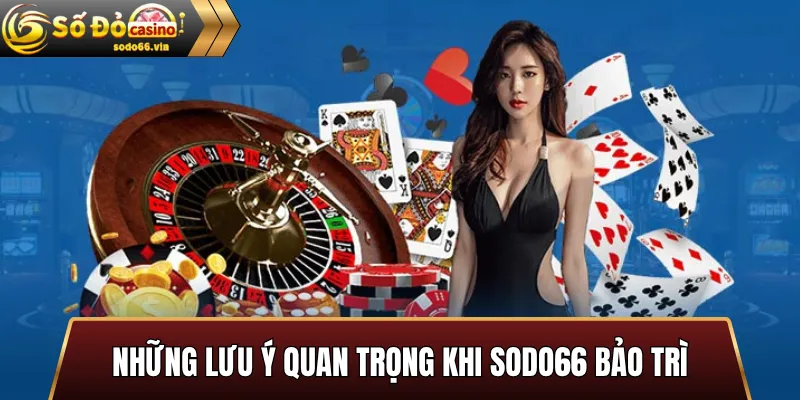 Những lưu ý quan trọng khi Sodo66 bảo trì