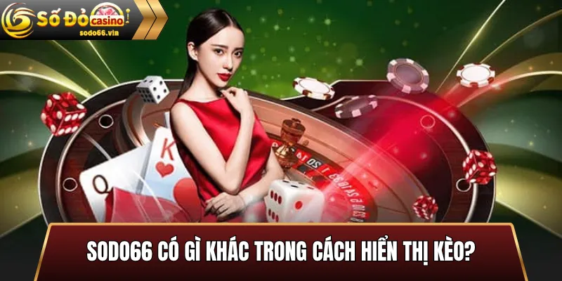 Sodo66 có gì khác trong cách hiển thị kèo?