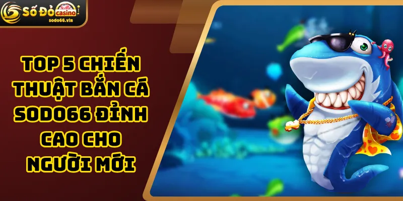 Top 5 Chiến Thuật Bắn Cá Sodo66