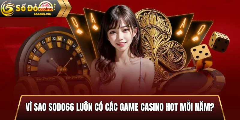 Top game casino hot nhất tại Sodo66 2025 mới nhất 2 Vì sao Sodo66 luôn có các game casino hot mỗi năm?